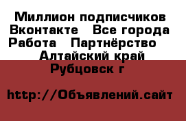Миллион подписчиков Вконтакте - Все города Работа » Партнёрство   . Алтайский край,Рубцовск г.